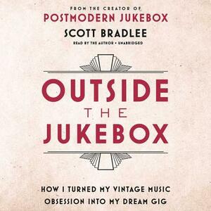Outside the Jukebox: How I Turned My Vintage Music Obsession Into My Dream Gig by Scott Bradlee