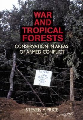 War and Tropical Forests: Conservation in Areas of Armed Conflict by Steven Price