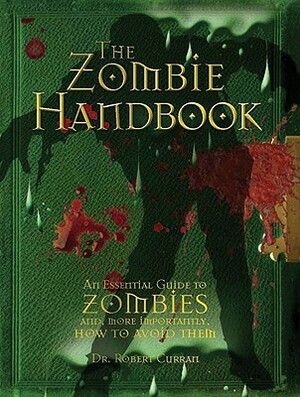 The Zombie Handbook: An Essential Guide to Zombies And, More Importantly, How to Avoid Them by Robert Curran