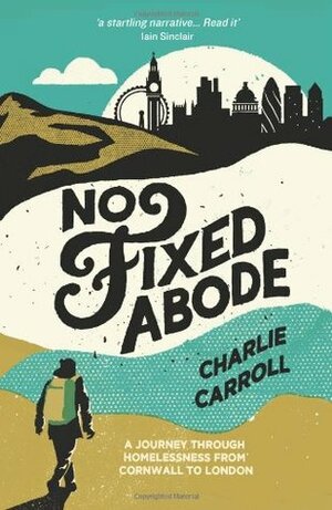 No Fixed Abode: A Journey Through Homelessness from Cornwall to London by Charlie Carroll