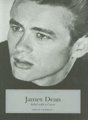 James Dean: Rebel With A Cause (Indiana Biography) (Indiana Biography Series) by Wes D. Gehring