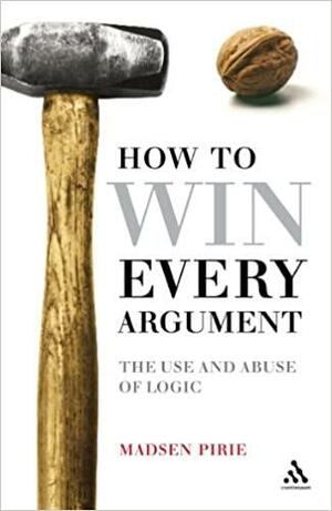 How To Win Every Argument: Win every argument by Madsen Pirie