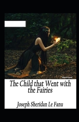 The Child That Went With The Fairies Illustrated by J. Sheridan Le Fanu