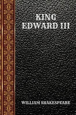 King Edward III: By William Shakespeare by William Shakespeare