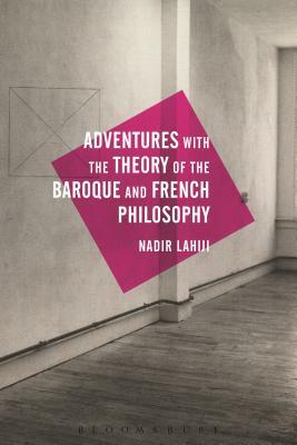 Adventures with the Theory of the Baroque and French Philosophy by Nadir Lahiji