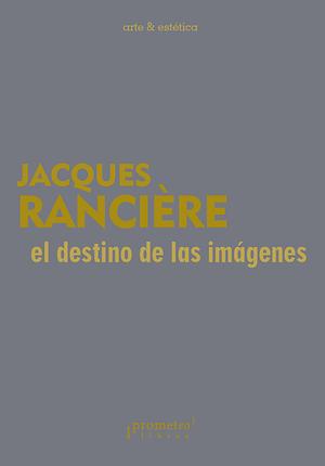 El destino de las imágenes by Jacques Rancière