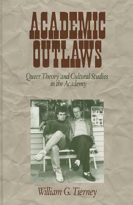 Academic Outlaws: Queer Theory and Cultural Studies in the Academy by William G. Tierney