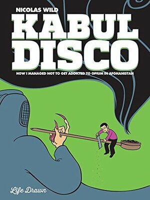 Kabul Disco Vol.2: How I managed not to get addicted to Opium in Afghanistan by Nicolas Wild