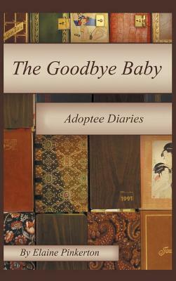 The Goodbye Baby: Adoptee Diaries by Elaine Pinkerton
