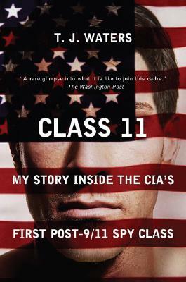 Class 11: My Story Inside the Cia's First Post-9/11 Spy Class by T. J. Waters