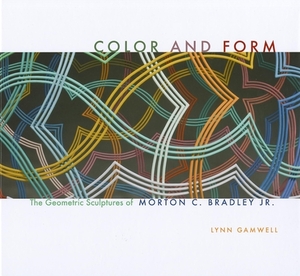 Color and Form: The Geometric Sculptures of Morton C. Bradley, Jr. by Lynn Gamwell