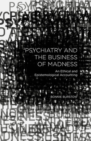 Psychiatry and the Business of Madness: An Ethical and Epistemological Accounting by Bonnie Burstow