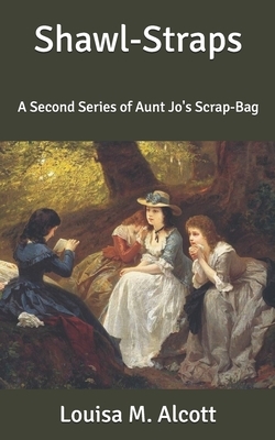 Shawl-Straps: A Second Series of Aunt Jo's Scrap-Bag by Louisa May Alcott