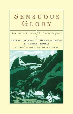 Sensuous Glory: The Poetic Vision of D. Gwenallt Jones by Densil Morgan, Patrick Thomas, Donald Allchin