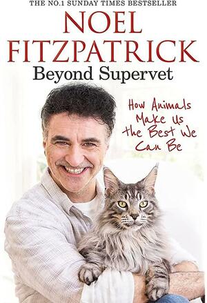 Beyond Supervet: How Animals Make Us the Best We Can Be by Noel Fitzpatrick