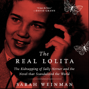 The Real Lolita: The Kidnapping of Sally Horner and the Novel That Scandalized the World by Sarah Weinman