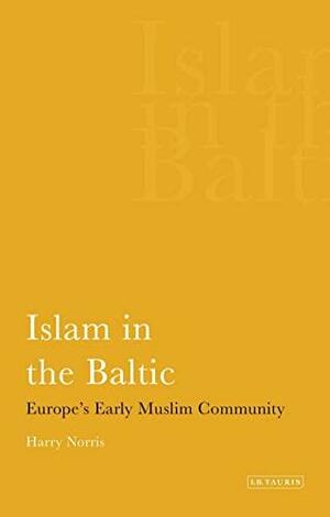 Islam in the Baltic: Europe's Early Muslim Community by Harry Norris