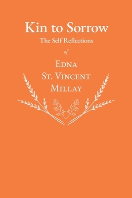 Kin to Sorrow - The Self Reflections of Edna St. Vincent Millay by Edna St Vincent Millay