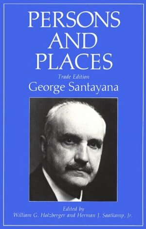 Persons and Places by Herman J. Saatkamp Jr., George Santayana, Richard C. Lyon, William G. Holzberger, The Santayana Edition