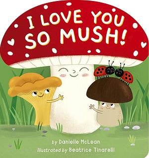 I Love You So Mush!: A Mushroom Friends Story Book by Danielle McLean