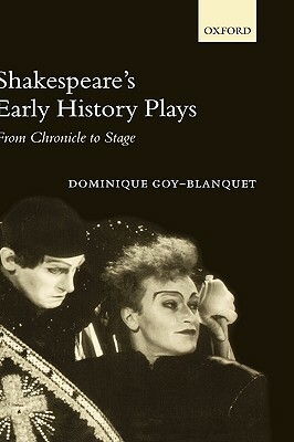 Shakespeare's Early History Plays: From Chronicle to Stage by Dominique Goy-Blanquet
