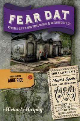 Fear Dat New Orleans: A Guide to the Voodoo, Vampires, Graveyards & Ghosts of the Crescent City by Michael Murphy