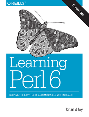 Learning Perl 6: Keeping the Easy, Hard, and Impossible Within Reach by Brian D. Foy