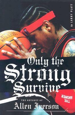 Only the Strong Survive: The Odyssey of Allen Iverson by Larry Platt