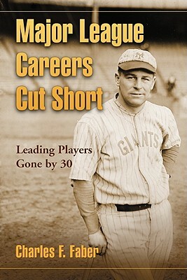 Major League Careers Cut Short: Leading Players Gone by 30 by Charles F. Faber
