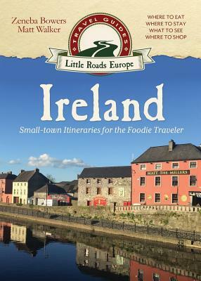 Ireland: Small-town Itineraries for the Foodie Traveler by Zeneba Bowers, Matt Walker