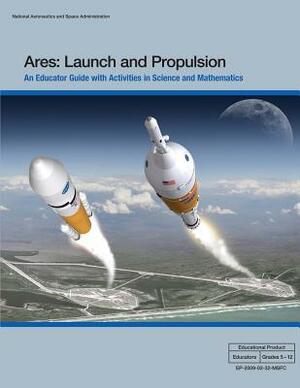 Ares: Launch and Propulsion: An Educator Guide with Activities in Science and Mathematics by National Aeronautics and Administration