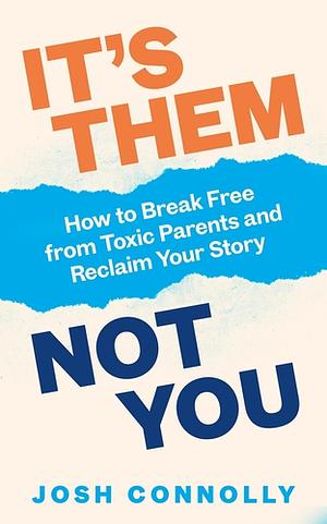 It's Them, Not You: How to Break Free from Toxic Parents and Reclaim Your Story by Josh Connolly