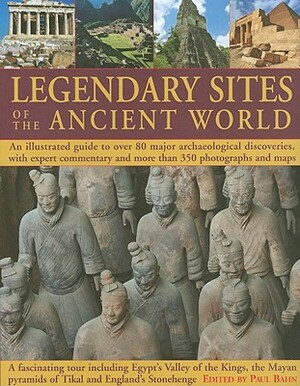 Legendary Sites of the Ancient World: An Illustrated Guide to Over 80 Major Archaeological Discoveries by Paul G. Bahn