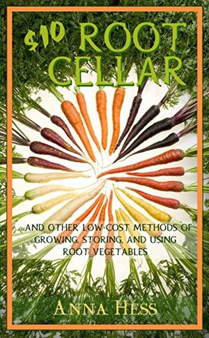 $10 Root Cellar: And Other Low-Cost Methods of Growing, Storing, and Using Root Vegetables by Anna Hess