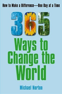 365 Ways To Change the World: How to Make a Difference-- One Day at a Time by Michael Norton