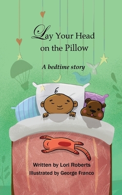 Lay Your Head on the Pillow: A Bedtime Story by Lori Roberts