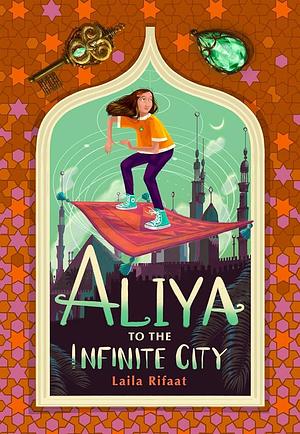 Aliya to the Infinite City: a sparkling new magical adventure for fans of Nura and the Immortal Palace by Laila Rifaat