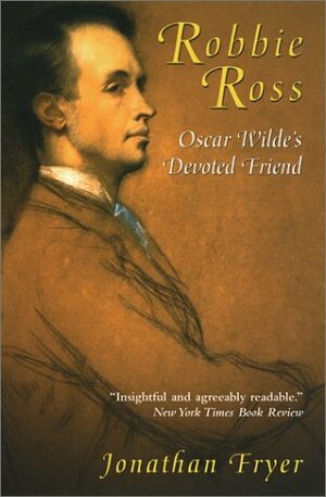 Robbie Ross: Oscar Wilde's Devoted Friend by Jonathan Fryer