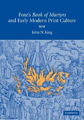 Foxe's Book of Martyrs and Early Modern Print Culture by John N. King