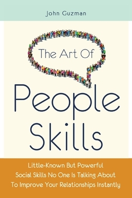 The Art Of People Skills: Little-Known But Powerful Social Skills No One Is Talking About To Improve Your Relationships Instantly by Patrick Magana, John Guzman