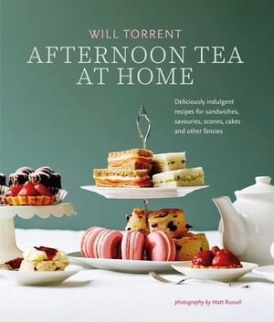 Afternoon Tea at Home: Deliciously Indulgent Recipes for Sandwiches, Savouries, Scones, Cakes and Other Fancies by Will Torrent