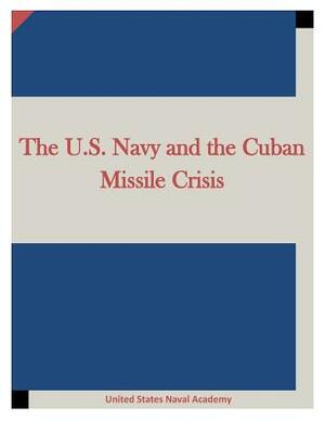 The U.S. Navy and the Cuban Missile Crisis by United States Naval Academy