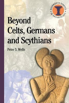 Beyond Celts, Germans and Sycythians: Archaeology and Identity in Iron Age Europe by Peter S. Wells