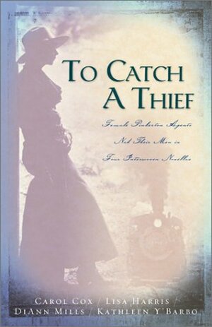 To Catch a Thief: Female Pinkerton Agents Nab Their Men in Four Interwoven Novellas by Carol Cox, Lisa Harris, Kathleen Y'Barbo, DiAnn Mills