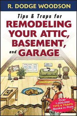 Tips & Traps for Remodeling Your Attic, Basement, and Garage by Roger Woodson