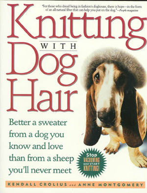 Knitting With Dog Hair: Better A Sweater From A Dog You Know and Love Than FromA Sheep You'll Never Meet by Kendall Crolius