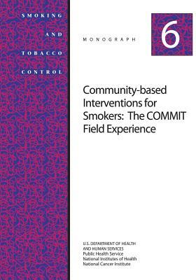 Community-Based Interventions for Smokers: The COMMIT Field Experience: Smoking and Tobacco Control Monograph No. 6 by National Cancer Institute, U. S. Department of Heal Human Services, National Institutes of Health