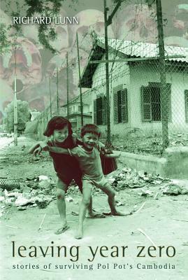 Leaving Year Zero: Stories of Surviving Pol Pot's Cambodia by Richard Lunn