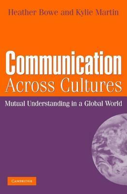 Communication Across Cultures: Mutual Understanding in a Global World by Heather Bowe