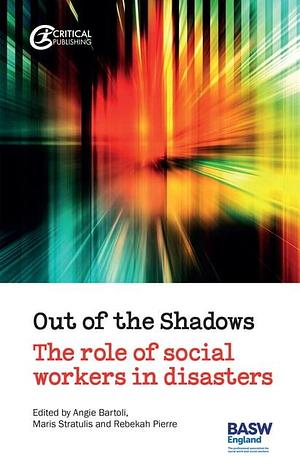 Out of the Shadows: The Role of Social Workers in Disasters by Rebekah Pierre, Maris Stratulis, Angie Bartoli